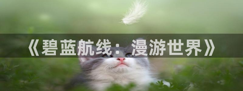 歪歪漫画在线观看免费观看阅读：《碧蓝航线：漫游世界》