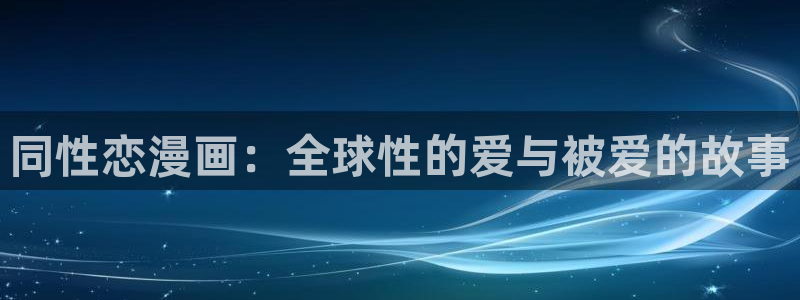 韩漫歪歪漫画免费漫画：同性恋漫画：全球性的爱与被爱的故事