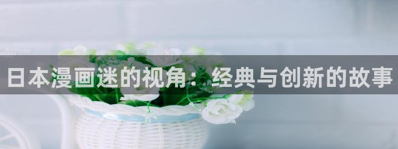 歪歪漫画首页面在线观看：日本漫画迷的视角：经典与创新的故事