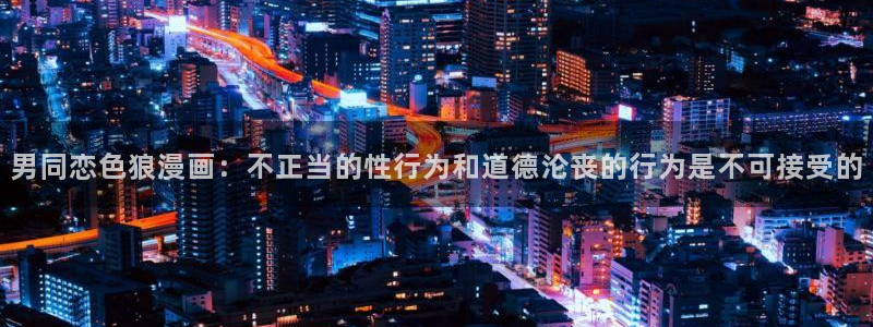 歪歪漫画免费破解版：男同恋色狼漫画：不正当的性行为和道德沦丧的行为是不可接受的
