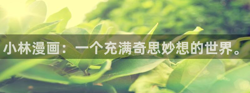 羞羞漫画歪歪漫画av：小林漫画：一个充满奇思妙想的世界。