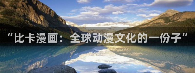 歪歪漫画网韩漫：“比卡漫画：全球动漫文化的一份子”