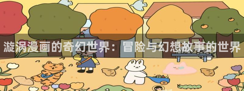 歪歪漫画韩国免费看：漩涡漫画的奇幻世界：冒险与幻想故事的世界