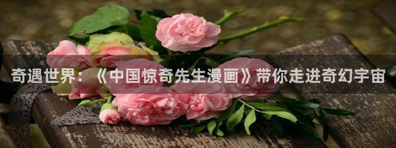 歪歪漫画入囗：奇遇世界：《中国惊奇先生漫画》带你走进奇幻宇宙