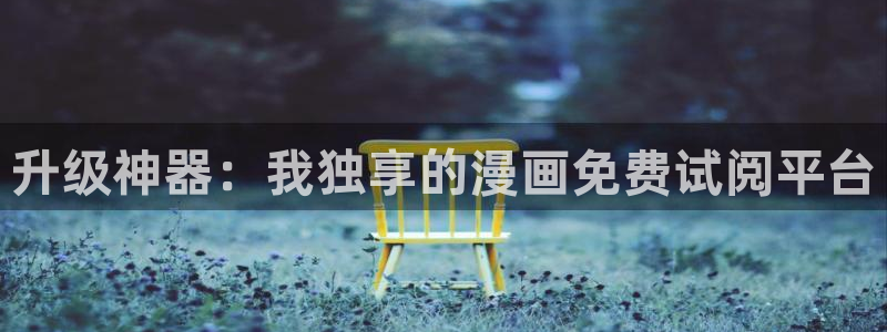 www歪歪漫画免费首页：升级神器：我独享的漫画免费试阅平台
