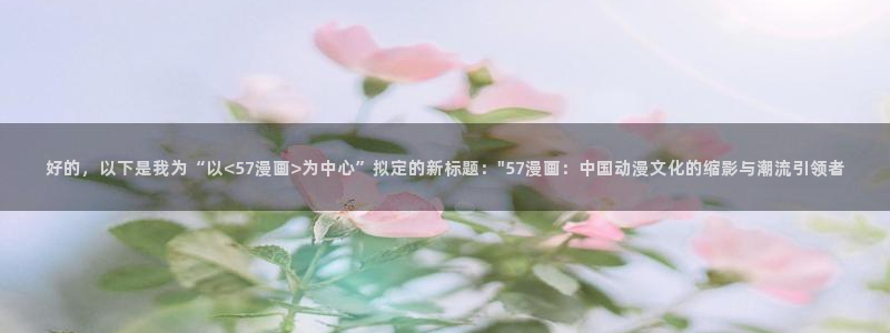 秘密教学韩漫65歪歪漫画：好的，以下是我为“以<57漫画>为中心”拟定的新标题：\