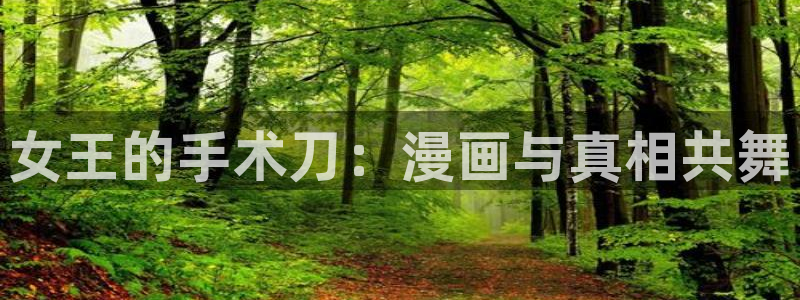 歪歪漫画女神网：女王的手术刀：漫画与真相共舞