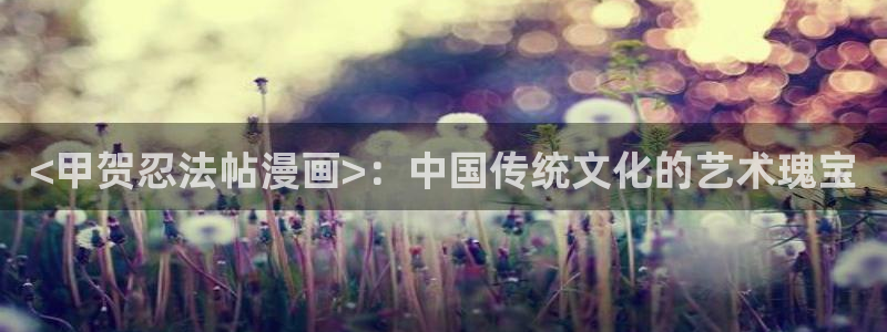 歪歪漫画类似：<甲贺忍法帖漫画>：中国传统文化的艺术瑰宝